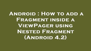Android : How to add a Fragment inside a ViewPager using Nested Fragment (Android 4.2)
