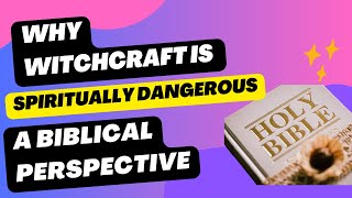 Why Witchcraft is Spiritually Dangerous: A Biblical Perspective