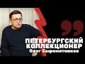 Интервью с Олегом Сыромятниковым | Журнал "Петербургский коллекционер" | Я КОЛЛЕКЦИОНЕР