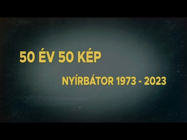 50 ÉV 50 KÉP NYÍRBÁTOR 1973-2023