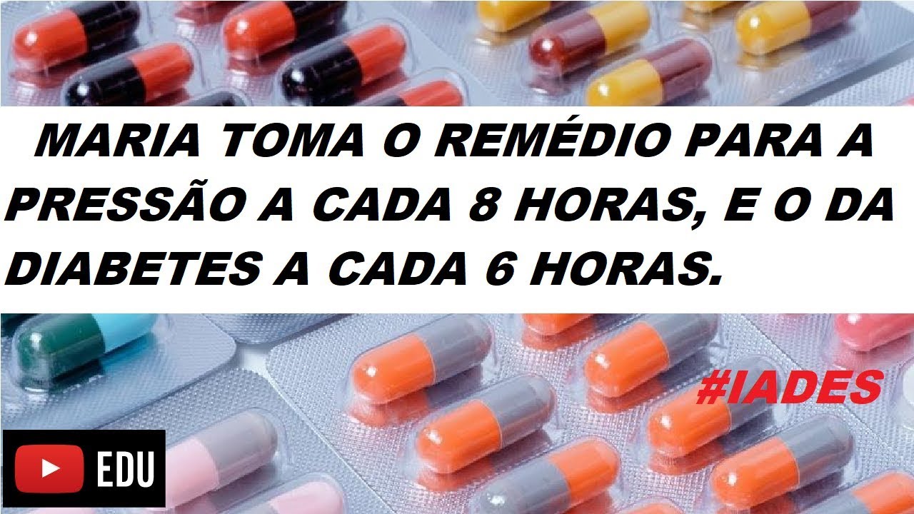 MARIA TOMA O REMÉDIO PARA A PRESSÃO A CADA 8 HORAS, E O DA DIABETES A ...