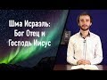 Шма Исраэль: Бог Отец и Господь Иисус Христос | Троица в Библии