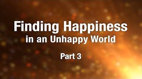 Finding Happiness in an Unhappy World - Part 3