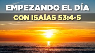 EMPEZANDO el DÍA con ISAÍAS 53:4-5 &quot;Él Llevó Nuestras Enfermedades y Por Sus Llagas Fuimos Curados&quot;