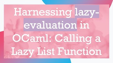 Harnessing lazy-evaluation in OCaml: Calling a Lazy List Function