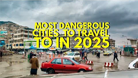MOST DANGEROUS CITIES TO TRAVEL TO IN 2025