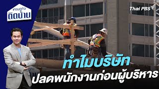 ไขข้อสงสัย ทำไมบริษัทเลือกปลดพนักงานก่อนผู้บริหาร | เศรษฐกิจติดบ้าน