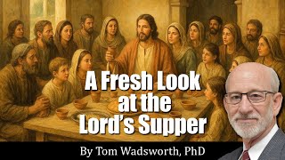 A Fresh Look at the Lord's Supper by Tom Wadsworth, PhD.