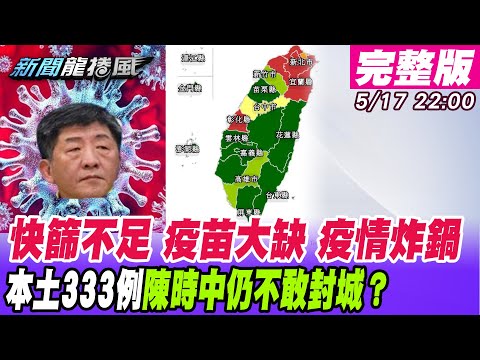 台灣-新聞龍捲風-20210517 本土確診333例不封城「選票考量」？快篩排不到是能量不足還是「想蓋牌」？