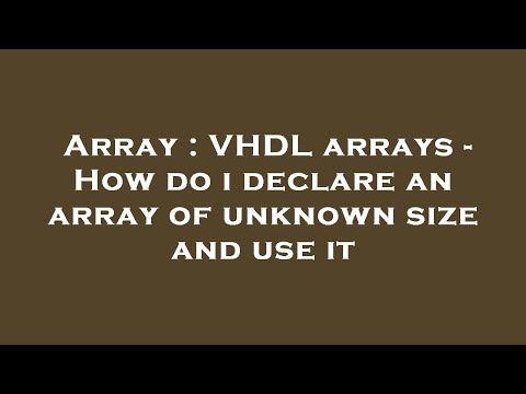 Array : VHDL arrays - How do i declare an array of unknown size and use it