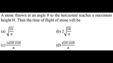 A stone thrown at an angle θ to the horizontal reaches a maximum height H. Then the time
