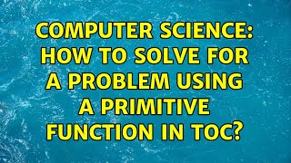 Computer Science: How to solve for a problem using a primitive function in toc?