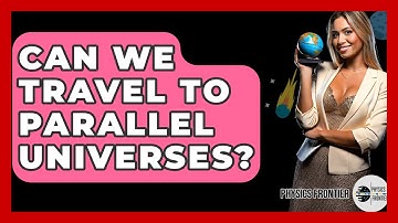 Can We Travel To Parallel Universes? - Physics Frontier