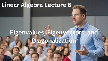 Linear Algebra Lecture 6 - Eigenvalues, Eigenvectors, and Diagonalization