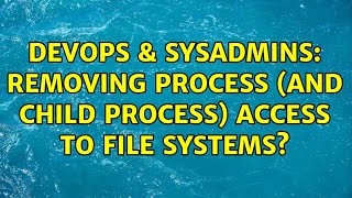 DevOps & SysAdmins: removing process (and child process) access to file systems? Details