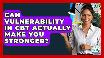 Can Vulnerability In CBT Actually Make You Stronger? - CBT Toolkit