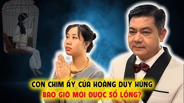 Con Chim Của Hoàng Duy Hùng Bao Giờ Mới Được Sổ Lồng?