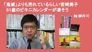 「鬼滅」よりも売れているらしい宮崎美子61歳のビキニカレンダーが凄そう　by 榊淳司