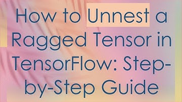 How to Unnest a Ragged Tensor in TensorFlow: Step-by-Step Guide