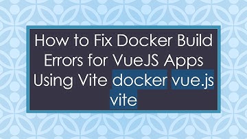 How to Fix Docker Build Errors for VueJS Apps Using Vite docker vue.js vite
