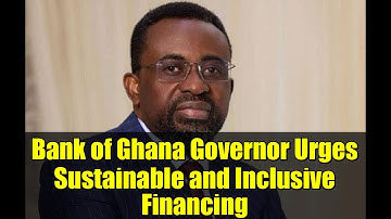 Bank of Ghana Governor Urges Sustainable and Inclusive Financing