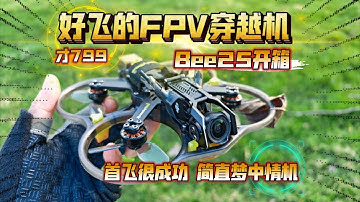 好飞的FPV穿越机，才799：Bee25开箱体验！首飞很成功，简直梦中情机…