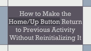 How to Make the Home/Up Button Return to Previous Activity Without Reinitializing It