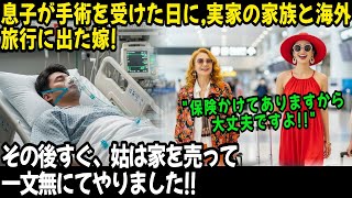 "保険かけてありますから!" 息子が手術を受けた日に, 実家の家族と海外旅行に出た嫁! その後すぐ、姑は家を売って一文無にてやりました!