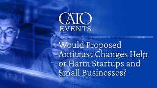 Would Proposed Antitrust Changes Help or Harm Startups and Small Businesses?