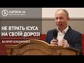 Не втрать Ісуса на своїй дорозі | Валерій Бондаренко