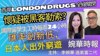 西岸London Drugs 全線關閉 懷疑被黑客勒索？ 國際留學生工時每周24小時 匯率創新低，日本人出外窮遊 婉華時報 主持：李婉華 過氣富二代