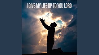 I Give My Life up to You Lord