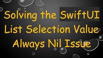 Solving the SwiftUI List Selection Value Always Nil Issue