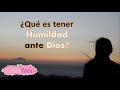 ¿Qué es la humildad? ¿Cómo podemos llegar a ser humildes?