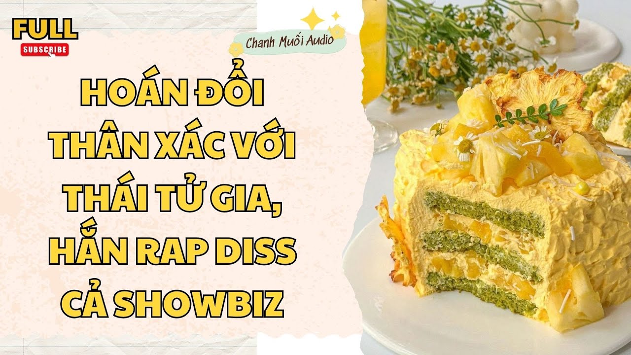 [FULL] HOÁN ĐỔI THÂN XÁC VỚI THÁI TỬ GIA, HẮN RAP DISS CẢ SHOWBIZ - TRUYỆN AUDIO