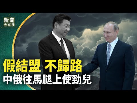 习普会 1万2千字露玄机！折射习近平逆转心念；中俄綑绑制裁现破口 习得不偿失；不归路 中俄颠覆国际秩序；习近平拱火浇油！【新闻大事件】