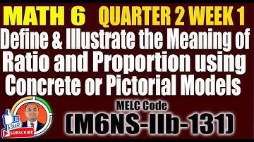 Define and Illustrate the Meaning of Ratio and Proportion II Math 6 Q2 W1