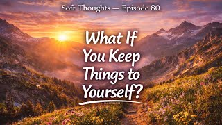 What If You Don’t Need to Share Everything Good That Happens to You Soft Thoughts Episode  80