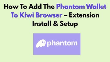 How To Add The Phantom Wallet To Kiwi Browser – Extension Install & Setup