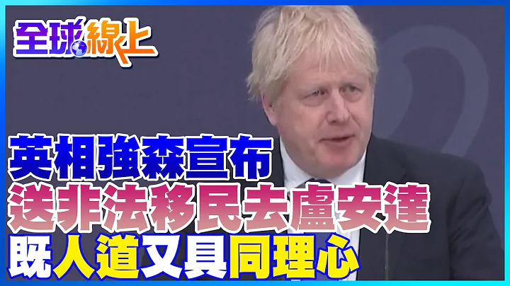 英国宣布送非法移民去非洲卢安达 强森:既人道又具同理心  人权组织痛批太残忍｜全球线上    @Global_Vision - 天天要闻