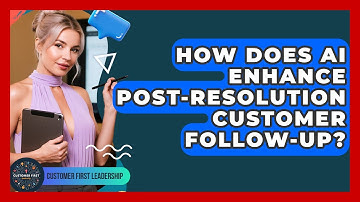 How Does AI Enhance Post-resolution Customer Follow-up? - Customer First Leadership