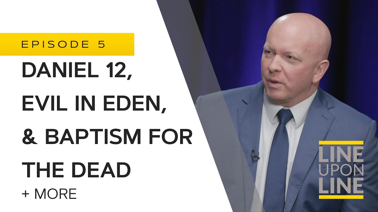Daniel 12, Evil in Eden, & Baptism for the Dead - Line Upon Line - Q/A