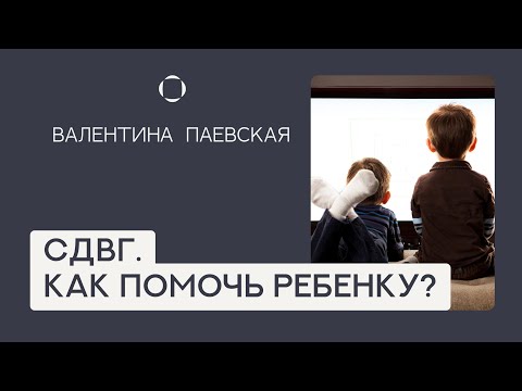 СДВГ: Как помочь ребенку? Рекомендации Валентины Паевской