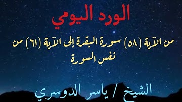الورد اليومي ( من سورة البقرة آية (٥٨) إلى الآية (٦١) من نفس السورة الشيخ ياسر الدوسري