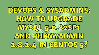 DevOps &amp; SysAdmins: How to upgrade MYSQL 5.0.82sp1 and Phpmyadmin 2.8.2.4 in Centos 5?