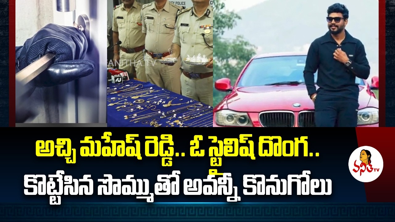 Mahesh Reddy Rpd అచ్చి మహేష్ రెడ్డి.. ఓ స్టైలిష్ దొంగ..కొట్టేసిన సొమ్ముతో అవన్నీ ...