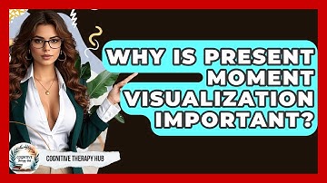 Why Is Present Moment Visualization Important? - Cognitive Therapy Hub