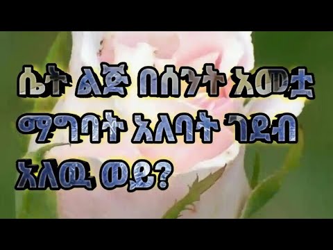 የተቢ ሴት ልጅ በስንት አመቷ ማግባት አለባት ገደብ አለውወይ