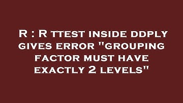 R : R ttest inside ddply gives error "grouping factor must have exactly 2 levels"
