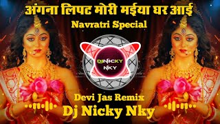अंगना लिपट मोरी मईया घर आई | देवी जस | Navratri Special Dj Remix Song | Dj Nicky NKY